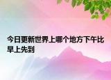 今日更新世界上哪个地方下午比早上先到