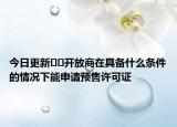 今日更新﻿﻿开放商在具备什么条件的情况下能申请预售许可证