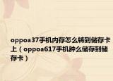 oppoa37手机内存怎么转到储存卡上（oppoa617手机肿么储存到储存卡）