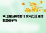 今日更新裸睡有什么坏处没,裸睡要盖被子吗