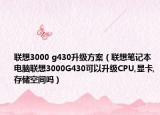 联想3000 g430升级方案（联想笔记本电脑联想3000G430可以升级CPU,显卡,存储空间吗）