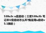 530u3c u盘启动（三星530u3b 笔记本U盘启动怎么弄?我是用u启动v5.1做的）