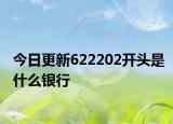 今日更新622202开头是什么银行