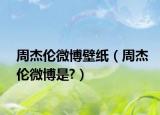 周杰伦微博壁纸（周杰伦微博是?）