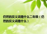 仍然的反义词是什么二年级（仍然的反义词是什么）