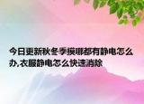 今日更新秋冬季摸哪都有静电怎么办,衣服静电怎么快速消除