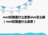 root权限是什么意思vivo怎么解（root权限是什么意思）