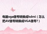 电脑vga信号转换成hdmi（怎么把AV信号转换成VGA信号?）