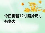 今日更新12寸照片尺寸有多大