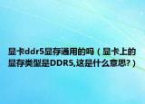 显卡ddr5显存通用的吗（显卡上的显存类型是DDR5,这是什么意思?）