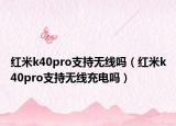 红米k40pro支持无线吗（红米k40pro支持无线充电吗）