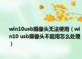 win10usb摄像头无法使用（win10 usb摄像头不能用怎么处理）