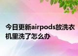 今日更新airpods放洗衣机里洗了怎么办