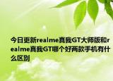 今日更新realme真我GT大师版和realme真我GT哪个好两款手机有什么区别