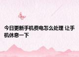 今日更新手机费电怎么处理 让手机休息一下
