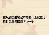能玩剑灵的笔记本需要什么配置比如什么型号的显卡cpu等