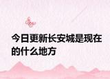 今日更新长安城是现在的什么地方