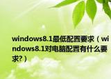 windows8.1最低配置要求（windows8.1对电脑配置有什么要求?）