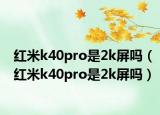 红米k40pro是2k屏吗（红米k40pro是2k屏吗）