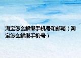 淘宝怎么解绑手机号和邮箱（淘宝怎么解绑手机号）