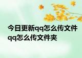 今日更新qq怎么传文件qq怎么传文件夹