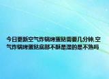今日更新空气炸锅烤蛋挞需要几分钟,空气炸锅烤蛋挞底部不酥是湿的是不熟吗