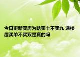 今日更新买房为啥买十不买九 选楼层买单不买双是真的吗