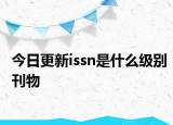 今日更新issn是什么级别刊物