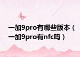 一加9pro有哪些版本（一加9pro有nfc吗）