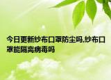 今日更新纱布口罩防尘吗,纱布口罩能隔离病毒吗