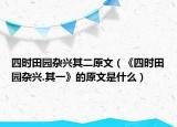 四时田园杂兴其二原文（《四时田园杂兴.其一》的原文是什么）