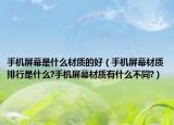 手机屏幕是什么材质的好（手机屏幕材质排行是什么?手机屏幕材质有什么不同?）