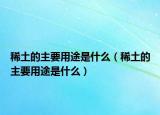 稀土的主要用途是什么（稀土的主要用途是什么）