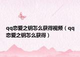 qq恋爱之钥怎么获得视频（qq恋爱之钥怎么获得）