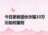今日更新团伙诈骗10万元如何量刑