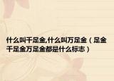 什么叫千足金,什么叫万足金（足金千足金万足金都是什么标志）