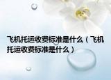 飞机托运收费标准是什么（飞机托运收费标准是什么）