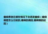 癫痫患者在哪些情况下会诱发癫痫（癫痫病是怎么引起的,癫痫的病因,癫痫病的起因）