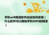 手机wifi限速软件应该如何使用（什么软件可以限制手机WIFI的网速）