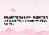 联通还有存话费送手机吗（联通预存话费送手机,如果手机坏了,或者想换个手机怎么处理?）