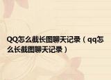 QQ怎么截长图聊天记录（qq怎么长截图聊天记录）
