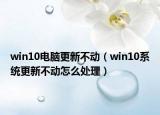 win10电脑更新不动（win10系统更新不动怎么处理）