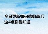 今日更新如何修剪鼻毛 这4点你得知道