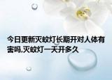 今日更新灭蚊灯长期开对人体有害吗,灭蚊灯一天开多久