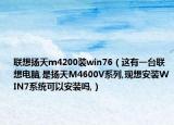 联想扬天m4200装win76（这有一台联想电脑,是扬天M4600V系列,现想安装WIN7系统可以安装吗,）