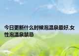 今日更新什么时候泡温泉最好,女性泡温泉禁忌