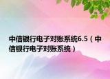 中信银行电子对账系统6.5（中信银行电子对账系统）