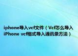 iphone导入vcf文件（Vcf怎么导入iPhone vcf格式导入通讯录方法）