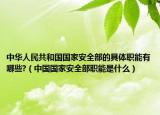中华人民共和国国家安全部的具体职能有哪些?（中国国家安全部职能是什么）