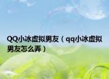 QQ小冰虚拟男友（qq小冰虚拟男友怎么弄）